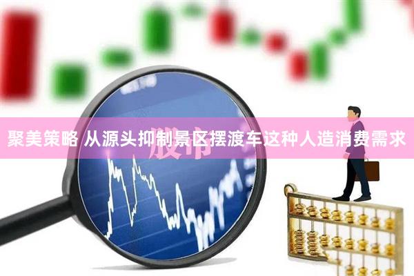 聚美策略 从源头抑制景区摆渡车这种人造消费需求