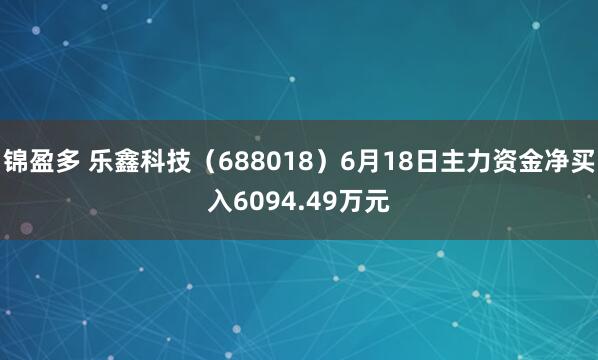 锦盈多 乐鑫科技(688018)6月18日主力资金净买入6094.49万元