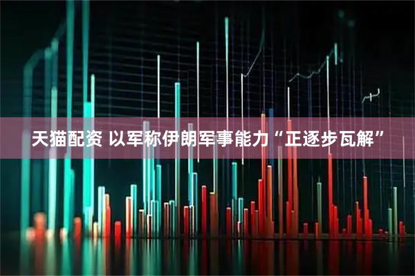 天猫配资 以军称伊朗军事能力“正逐步瓦解”