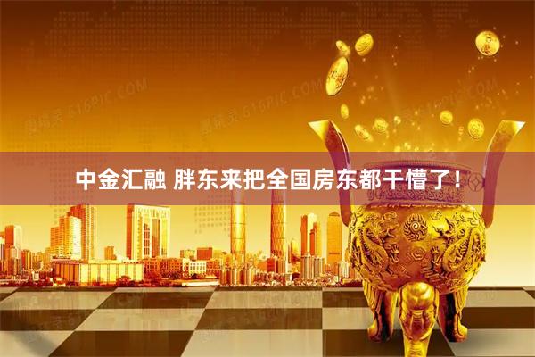 中金汇融 胖东来把全国房东都干懵了！